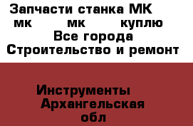 Запчасти станка МК3002 (мк 3002, мк-3002) куплю - Все города Строительство и ремонт » Инструменты   . Архангельская обл.,Архангельск г.